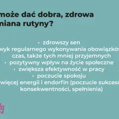 Co może dać dobra, zdrowa odmiana rutyny? Lepszy sen, nawyk regularnego wykonywania obowiązków, pozytywny wpływ na życie społeczne, większa efektywność, spokój, energia i endorfiny.