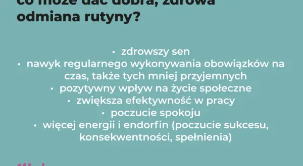 Co może dać dobra, zdrowa odmiana rutyny? Lepszy sen, nawyk regularnego wykonywania obowiązków, pozytywny wpływ na życie społeczne, większa efektywność, spokój, energia i endorfiny.