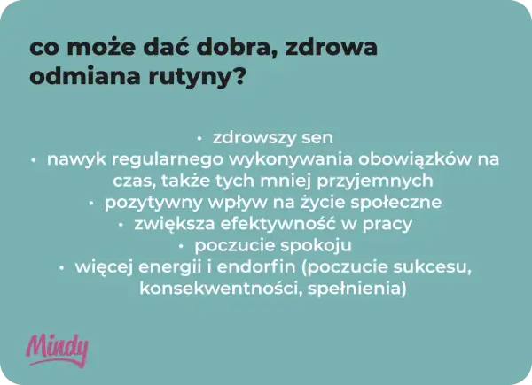 Co może dać dobra, zdrowa odmiana rutyny? Lepszy sen, nawyk regularnego wykonywania obowiązków, pozytywny wpływ na życie społeczne, większa efektywność, spokój, energia i endorfiny.